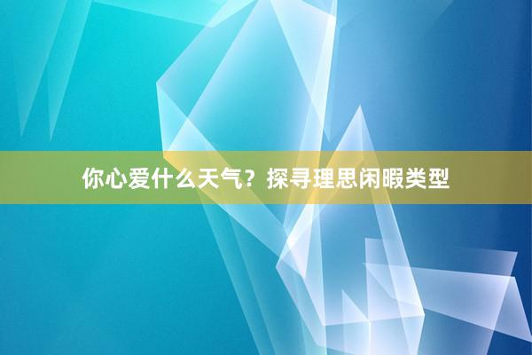 你心爱什么天气？探寻理思闲暇类型